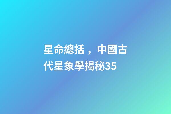 星命總括，中國古代星象學揭秘35-第1張-觀點-玄機派